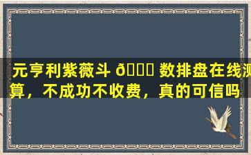 元亨利紫薇斗 🐕 数排盘在线测算，不成功不收费，真的可信吗 🦁